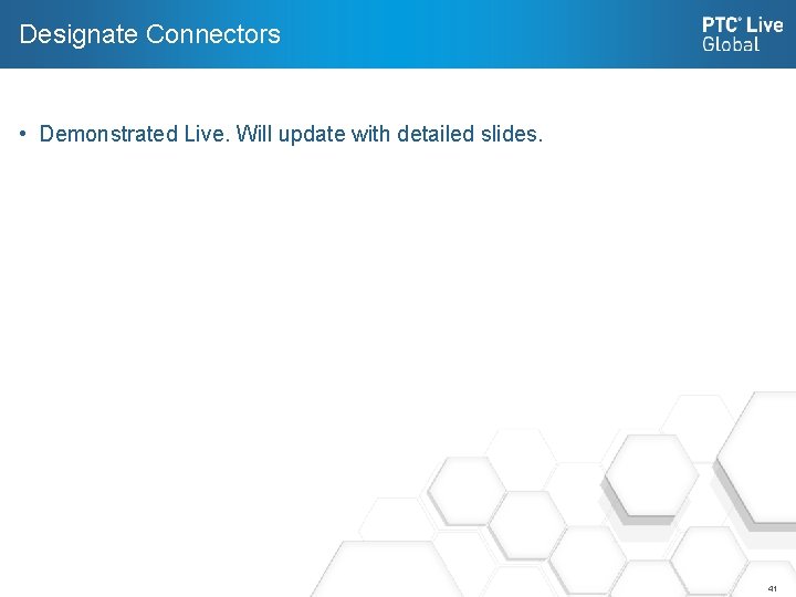 Designate Connectors • Demonstrated Live. Will update with detailed slides. 41 