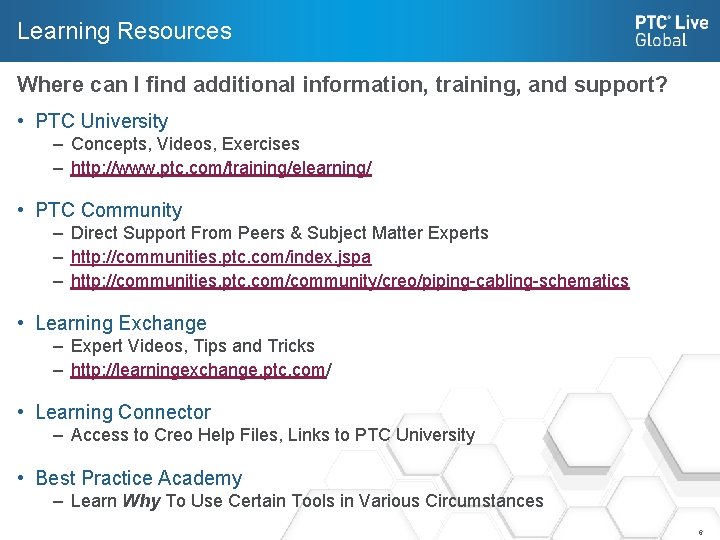Learning Resources Where can I find additional information, training, and support? • PTC University