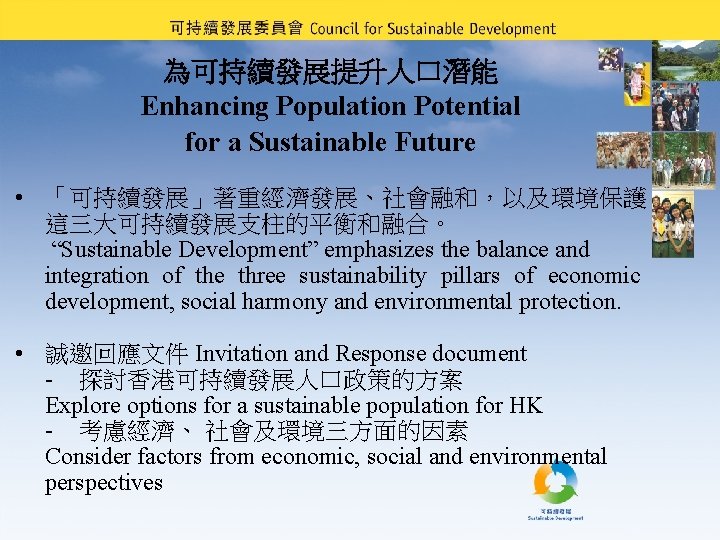 為可持續發展提升人口潛能 Enhancing Population Potential for a Sustainable Future • 「可持續發展」著重經濟發展、社會融和，以及環境保護 這三大可持續發展支柱的平衡和融合。 “Sustainable Development” emphasizes