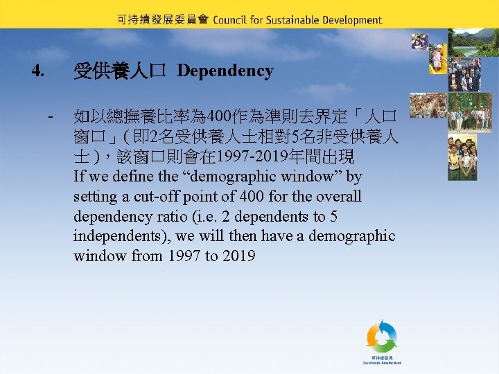 4. 受供養人口 Dependency - 如以總撫養比率為 400作為準則去界定「人口 窗口」( 即 2名受供養人士相對5名非受供養人 士 )，該窗口則會在 1997 -2019年間出現 If