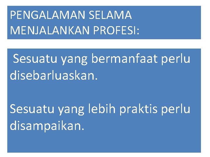 PENGALAMAN SELAMA MENJALANKAN PROFESI: Sesuatu yang bermanfaat perlu disebarluaskan. Sesuatu yang lebih praktis perlu