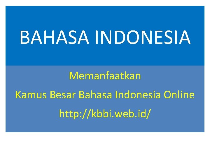 BAHASA INDONESIA Memanfaatkan Kamus Besar Bahasa Indonesia Online http: //kbbi. web. id/ 