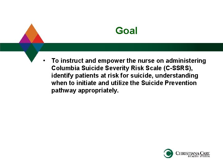 Goal • To instruct and empower the nurse on administering Columbia Suicide Severity Risk
