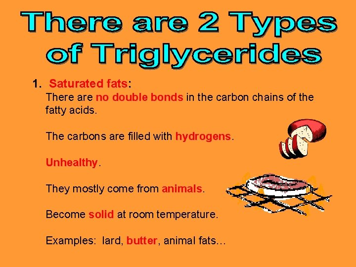 1. Saturated fats: There are no double bonds in the carbon chains of the