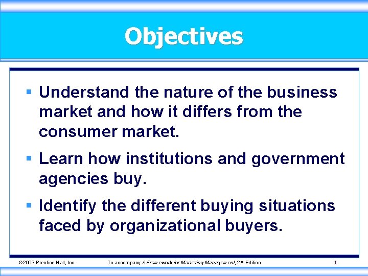 Objectives § Understand the nature of the business market and how it differs from
