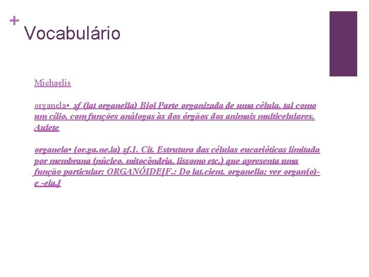 + Vocabulário Michaelis organela • sf (lat organella) Biol Parte organizada de uma célula,