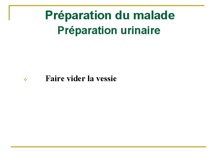 Préparation du malade Préparation urinaire v Faire vider la vessie 