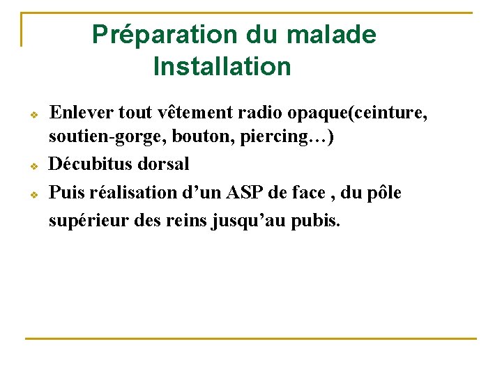 Préparation du malade Installation v v v Enlever tout vêtement radio opaque(ceinture, soutien-gorge, bouton,