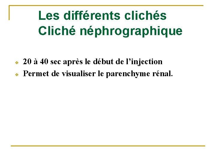 Les différents clichés Cliché néphrographique v v 20 à 40 sec après le début