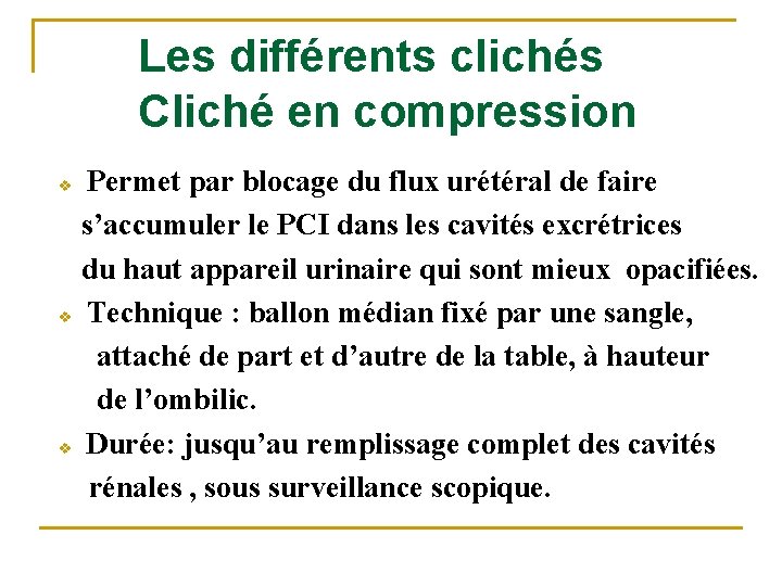 Les différents clichés Cliché en compression Permet par blocage du flux urétéral de faire