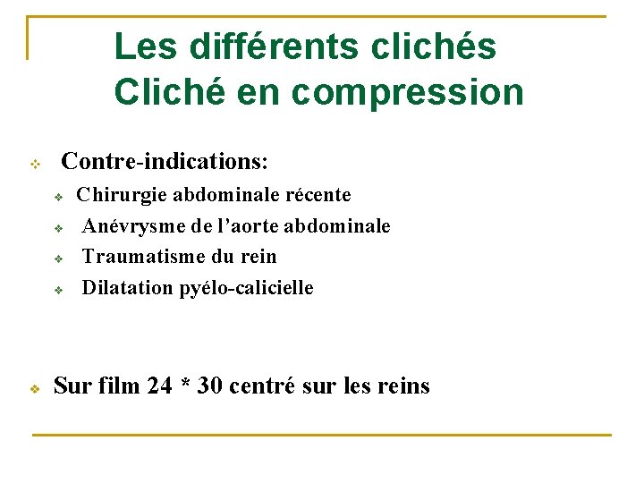 Les différents clichés Cliché en compression v Contre-indications: v v v Chirurgie abdominale récente