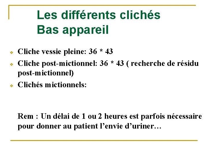 Les différents clichés Bas appareil v v v Cliche vessie pleine: 36 * 43