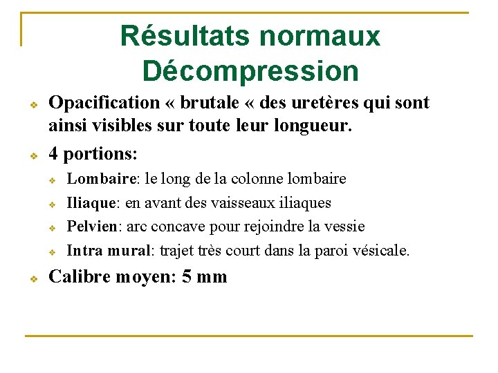 Résultats normaux Décompression v v Opacification « brutale « des uretères qui sont ainsi