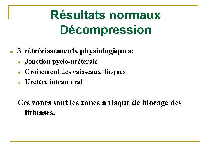 Résultats normaux Décompression v 3 rétrécissements physiologiques: v v v Jonction pyélo-urétérale Croisement des
