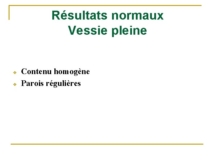 Résultats normaux Vessie pleine v v Contenu homogène Parois régulières 