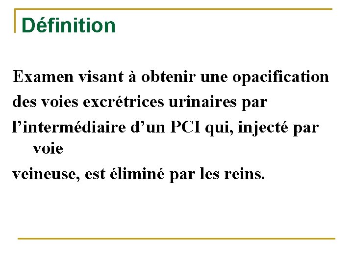 Définition Examen visant à obtenir une opacification des voies excrétrices urinaires par l’intermédiaire d’un