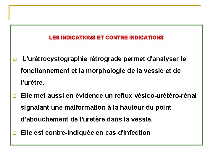 LES INDICATIONS ET CONTRE INDICATIONS q L'urétrocystographie rétrograde permet d'analyser le fonctionnement et la