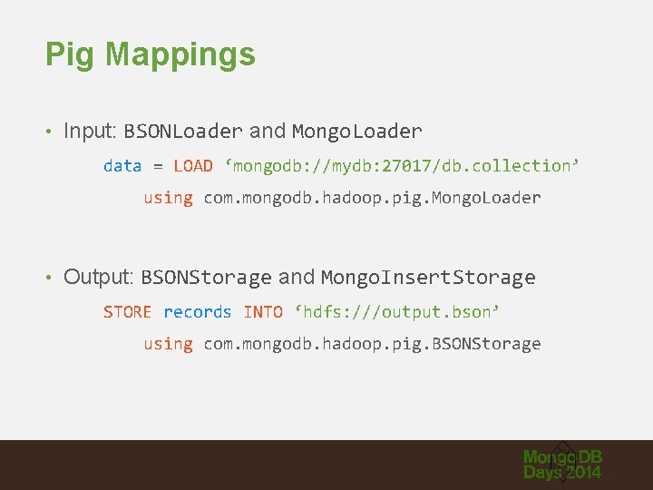 Pig Mappings • Input: BSONLoader and Mongo. Loader data = LOAD ‘mongodb: //mydb: 27017/db.