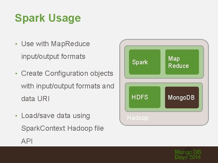 Spark Usage • Use with Map. Reduce input/output formats Spark Map Reduce HDFS Mongo.