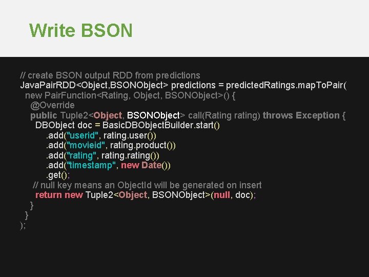 Write BSON // create BSON output RDD from predictions Java. Pair. RDD<Object, BSONObject> predictions