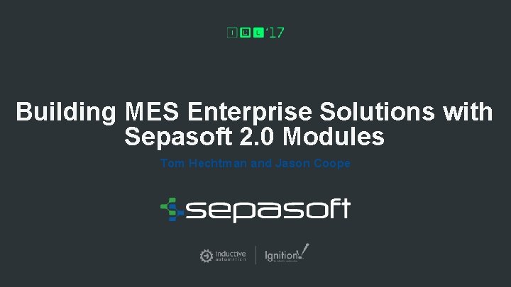 Building MES Enterprise Solutions with Sepasoft 2. 0 Modules Tom Hechtman and Jason Coope Building MES Enterprise Solutions with Sepasoft 2. 0 Modules Tom Hechtman and Jason Coope