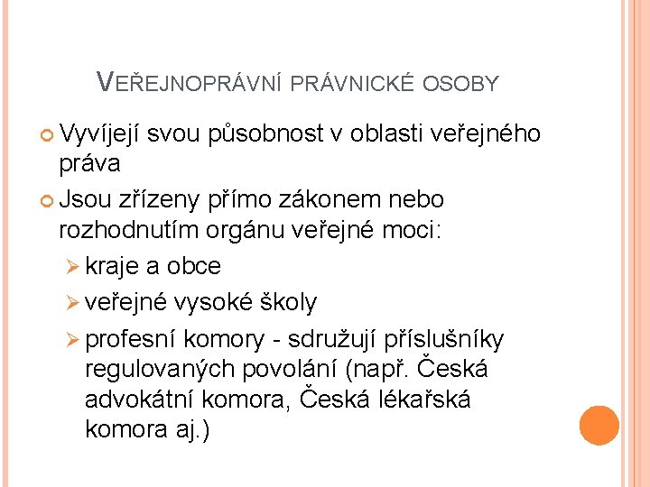 VEŘEJNOPRÁVNÍ PRÁVNICKÉ OSOBY Vyvíjejí svou působnost v oblasti veřejného práva Jsou zřízeny přímo zákonem