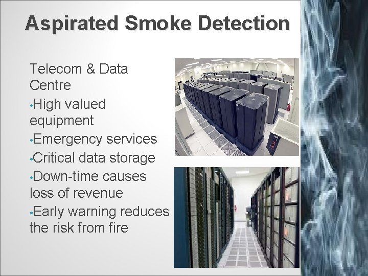 Aspirated Smoke Detection Telecom & Data Centre • High valued equipment • Emergency services