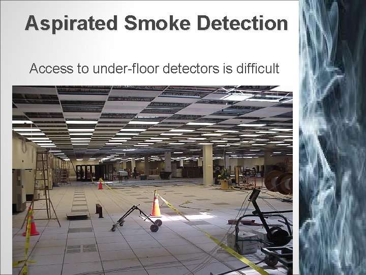 Aspirated Smoke Detection Access to under-floor detectors is difficult 