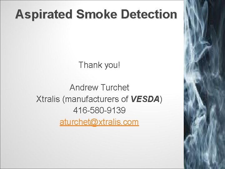 Aspirated Smoke Detection Thank you! Andrew Turchet Xtralis (manufacturers of VESDA) 416 -580 -9139