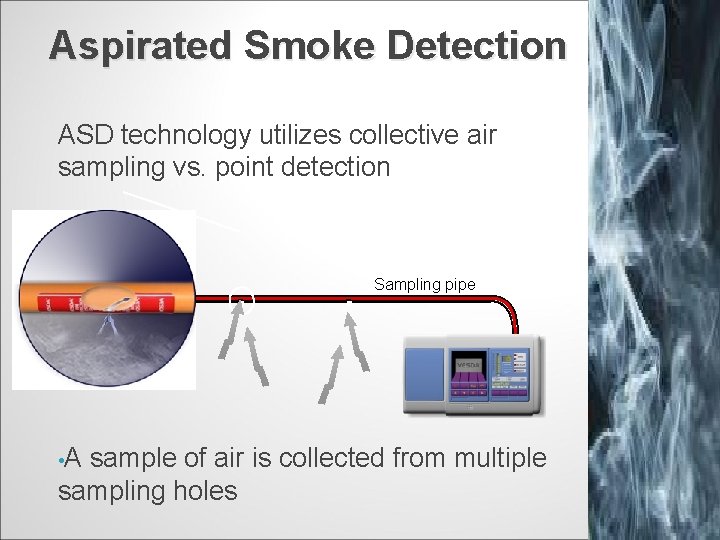Aspirated Smoke Detection ASD technology utilizes collective air sampling vs. point detection Sampling pipe