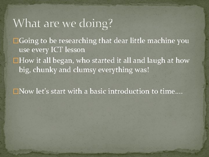 What are we doing? �Going to be researching that dear little machine you use