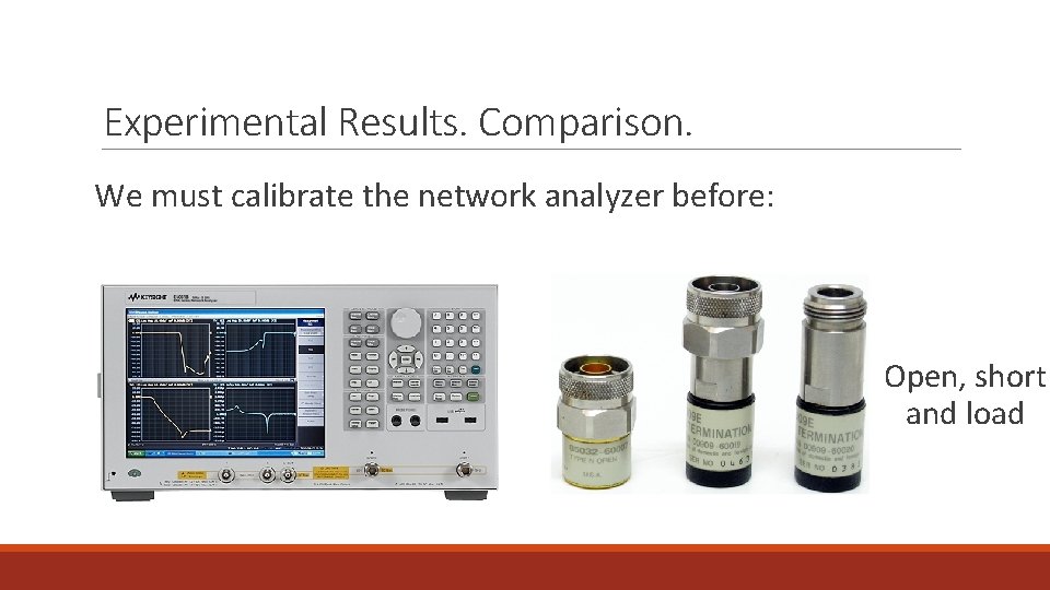 Experimental Results. Comparison. We must calibrate the network analyzer before: Open, short and load