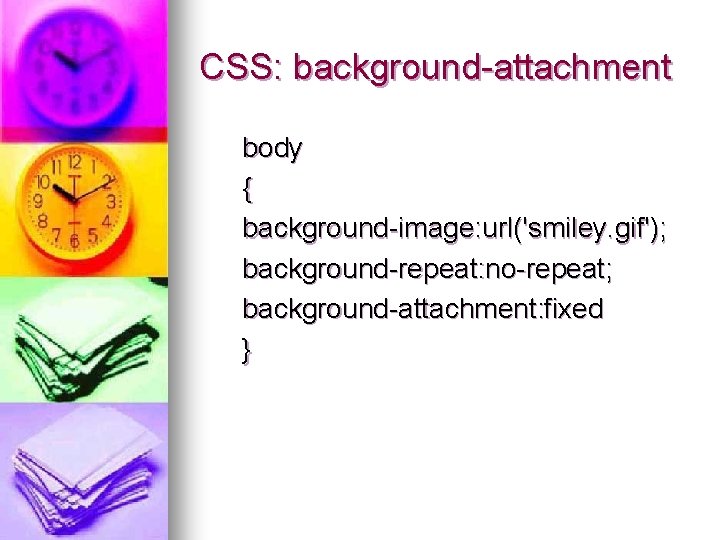 CSS: background-attachment body { background-image: url('smiley. gif'); background-repeat: no-repeat; background-attachment: fixed } 