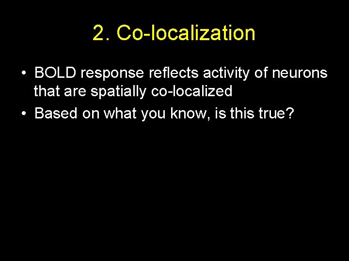 2. Co-localization • BOLD response reflects activity of neurons that are spatially co-localized •