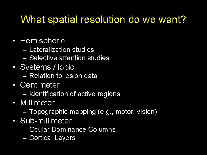 What spatial resolution do we want? • Hemispheric – Lateralization studies – Selective attention