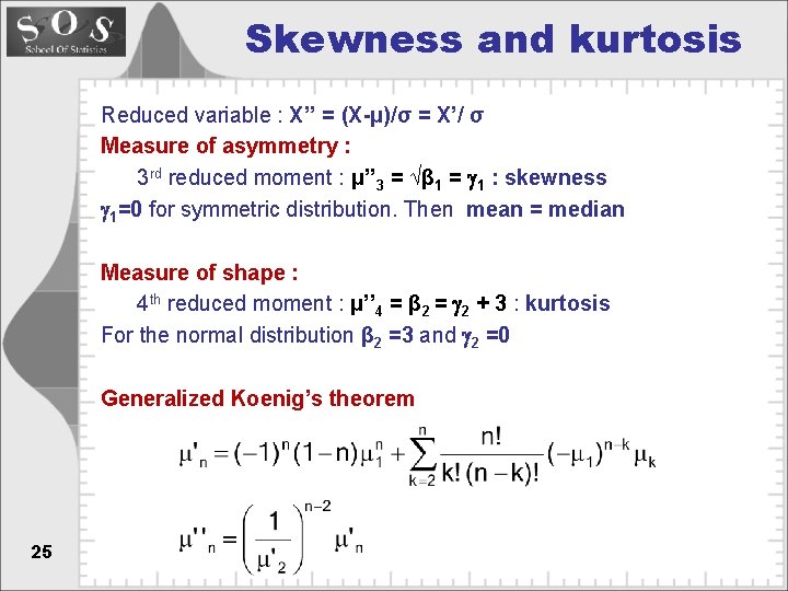 Skewness and kurtosis Reduced variable : X’’ = (X-μ)/σ = X’/ σ Measure of