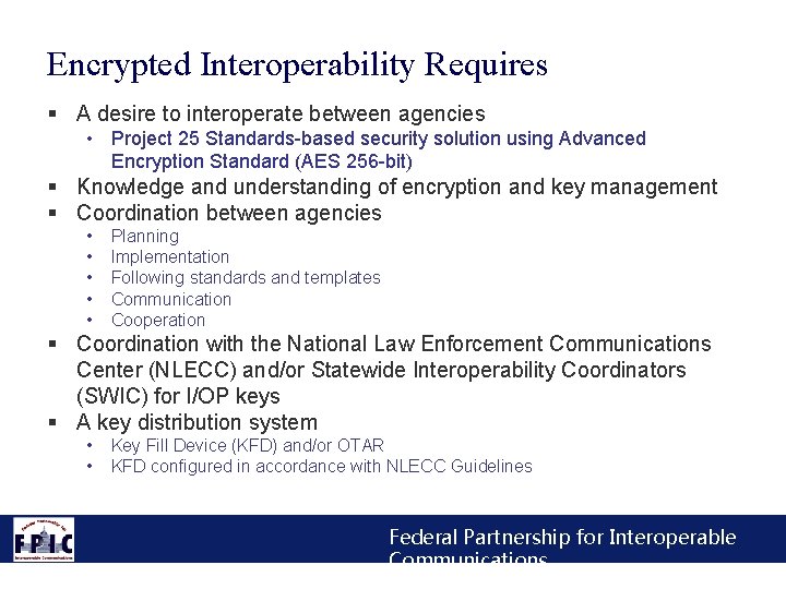 Encrypted Interoperability Requires § A desire to interoperate between agencies • Project 25 Standards-based