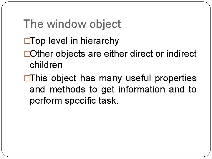 The window object �Top level in hierarchy �Other objects are either direct or indirect