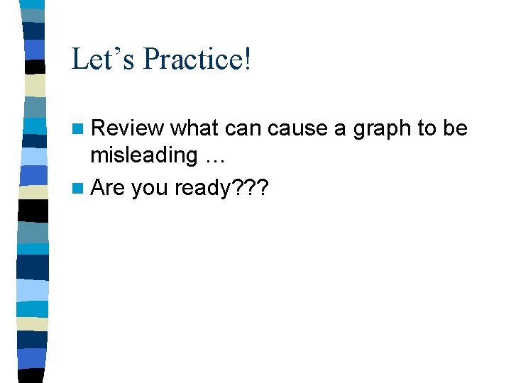 Let’s Practice! n Review what can cause a graph to be misleading … n