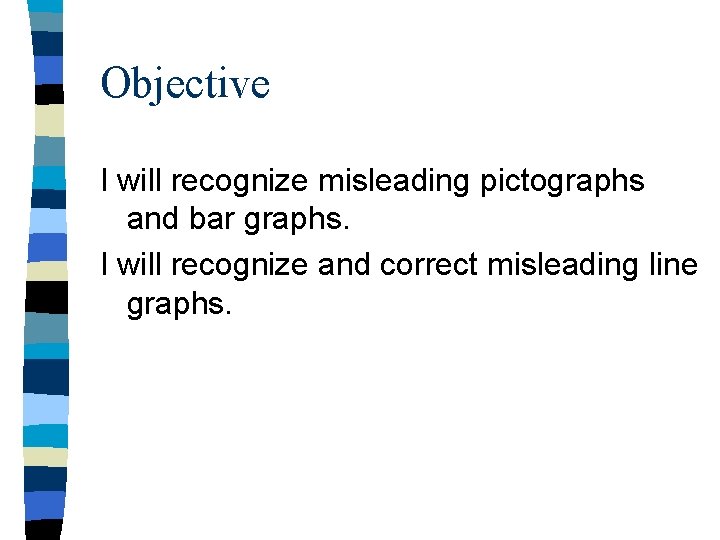 Objective I will recognize misleading pictographs and bar graphs. I will recognize and correct