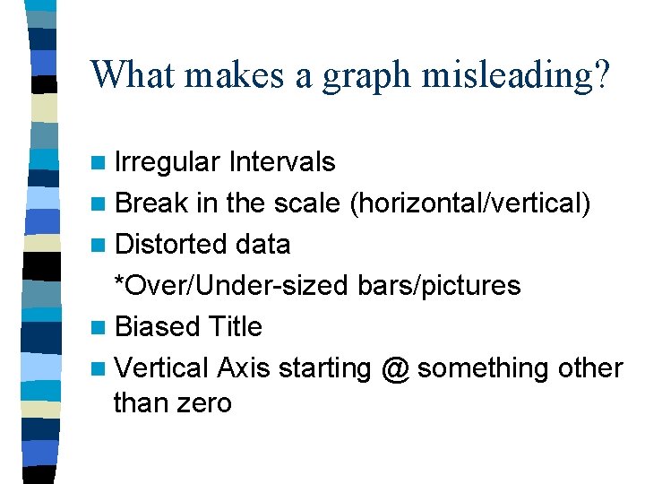 What makes a graph misleading? n Irregular Intervals n Break in the scale (horizontal/vertical)
