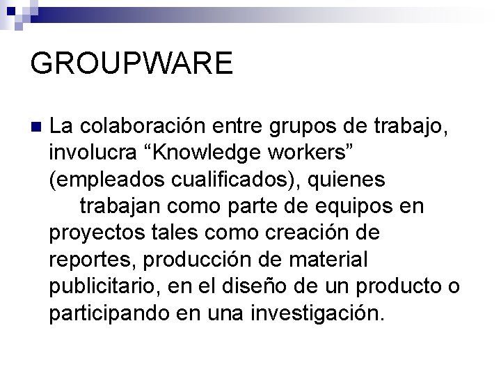 GROUPWARE n La colaboración entre grupos de trabajo, involucra “Knowledge workers” (empleados cualificados), quienes