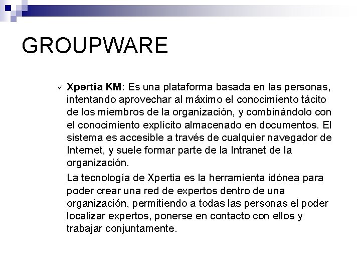 GROUPWARE ü Xpertia KM: Es una plataforma basada en las personas, intentando aprovechar al