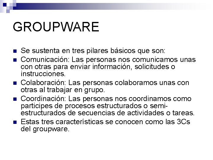 GROUPWARE n n n Se sustenta en tres pilares básicos que son: Comunicación: Las