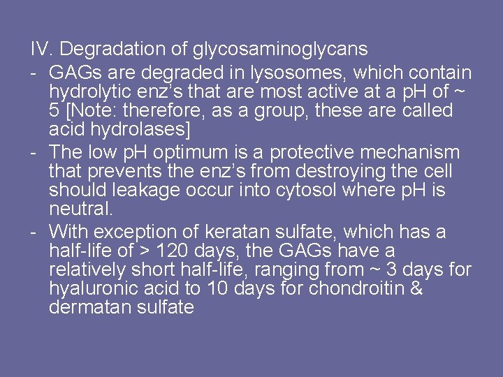 IV. Degradation of glycosaminoglycans - GAGs are degraded in lysosomes, which contain hydrolytic enz’s