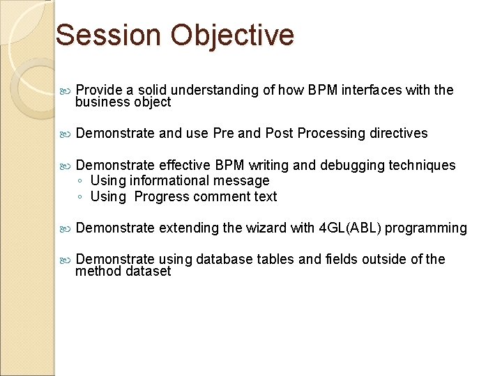 Session Objective Provide a solid understanding of how BPM interfaces with the business object