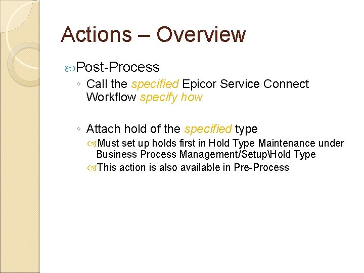 Actions – Overview Post-Process ◦ Call the specified Epicor Service Connect Workflow specify how