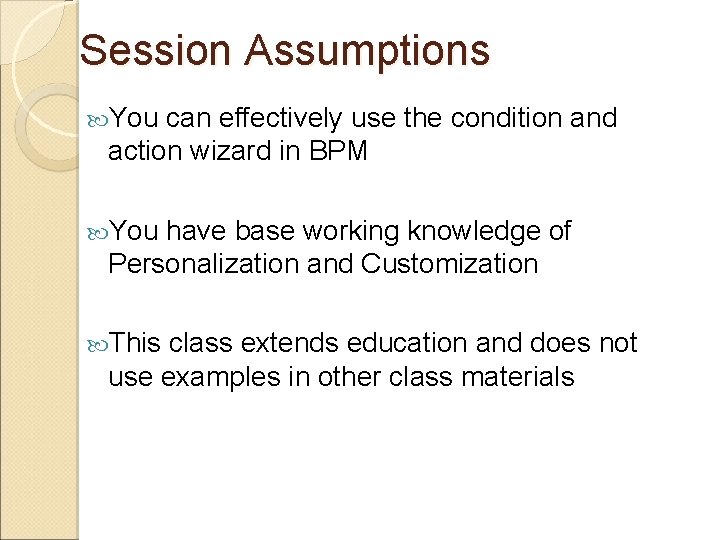 Session Assumptions You can effectively use the condition and action wizard in BPM You