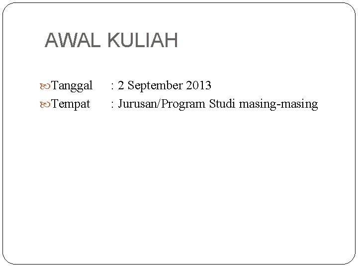 AWAL KULIAH Tanggal Tempat : 2 September 2013 : Jurusan/Program Studi masing-masing 