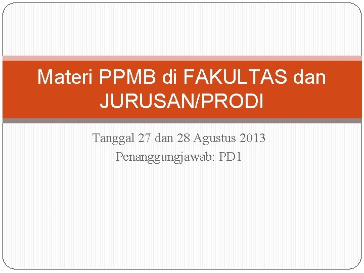 Materi PPMB di FAKULTAS dan JURUSAN/PRODI Tanggal 27 dan 28 Agustus 2013 Penanggungjawab: PD